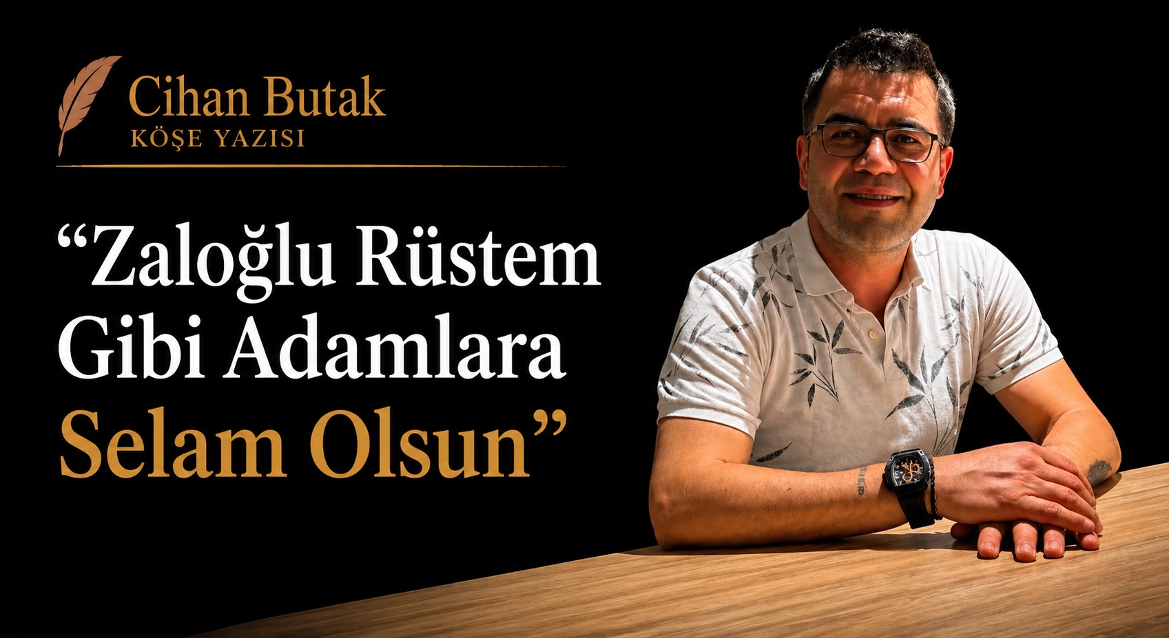 Cihan Butak Köşe Yazısı: "Zaloğlu Rüstem Gibi Adamlara Selam Olsun"