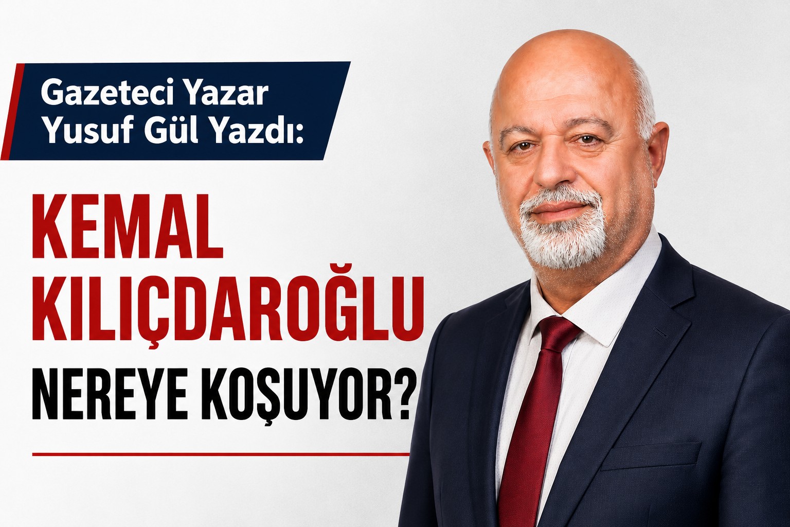 Gazeteci Yazar Yusuf Gül Yazdı: "KEMAL KILIÇDAROĞLU NEREYE KOŞUYOR?"