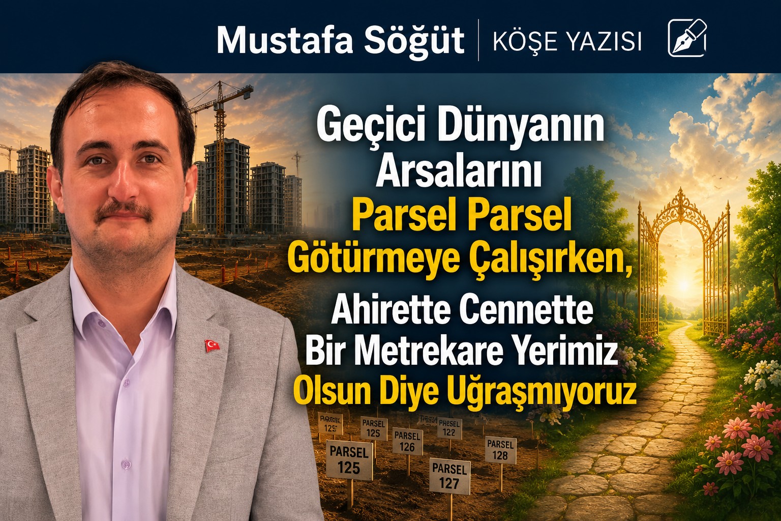 Mustafa Söğüt Köşe Yazısı: "Geçici Dünyanın Arsalarını Parsel Parsel Götürmeye Çalışırken, Ahirette Cennette Bir Metrekare Yerimiz Olsun Diye Uğraşmıyoruz"