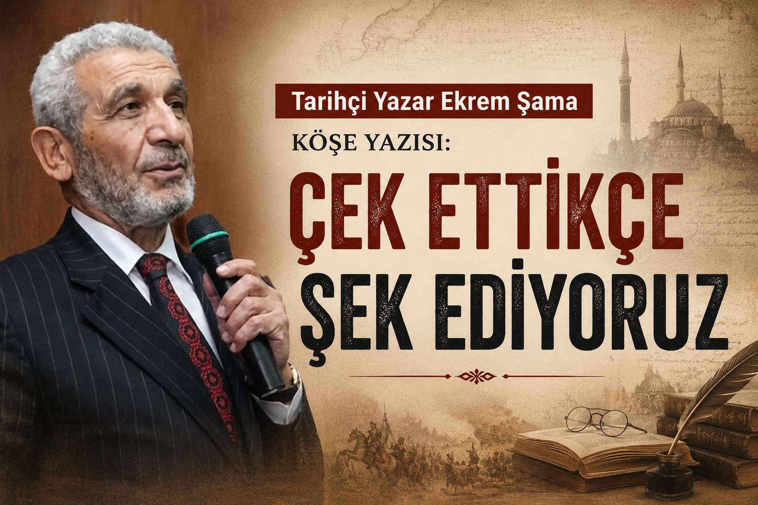 Tarihçi Yazar Ekrem Şama Köşe Yazısı: Çek Ettikçe Şek Ediyoruz