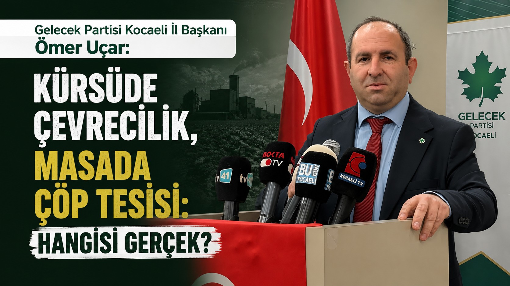 Gelecek Partisi Kocaeli İl Başkanı Ömer Uçar: "Kürsüde Çevrecilik, Masada Çöp Tesisi: Hangisi Gerçek?"