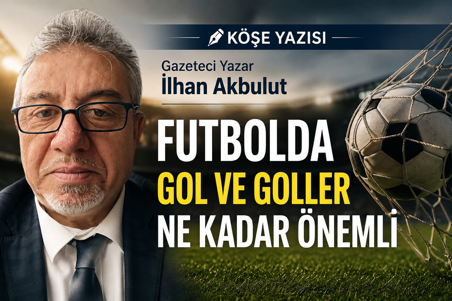 Gazeteci Yazar İlhan Akbulut Köşe Yazısı: Futbolda Gol ve Goller Ne Kadar Önemli