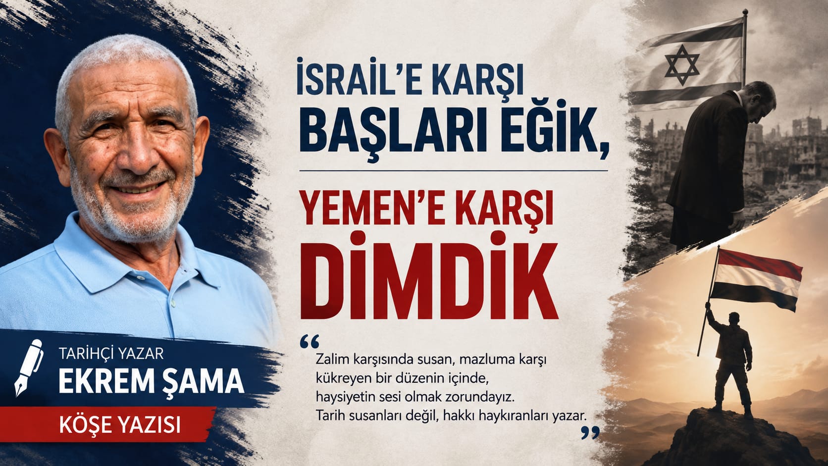 Tarihçi Yazar Ekrem Şama Köşe Yazısı: "İsrail'e Karşı Başları Eğik, Yemen'e Karşı Dimdik"