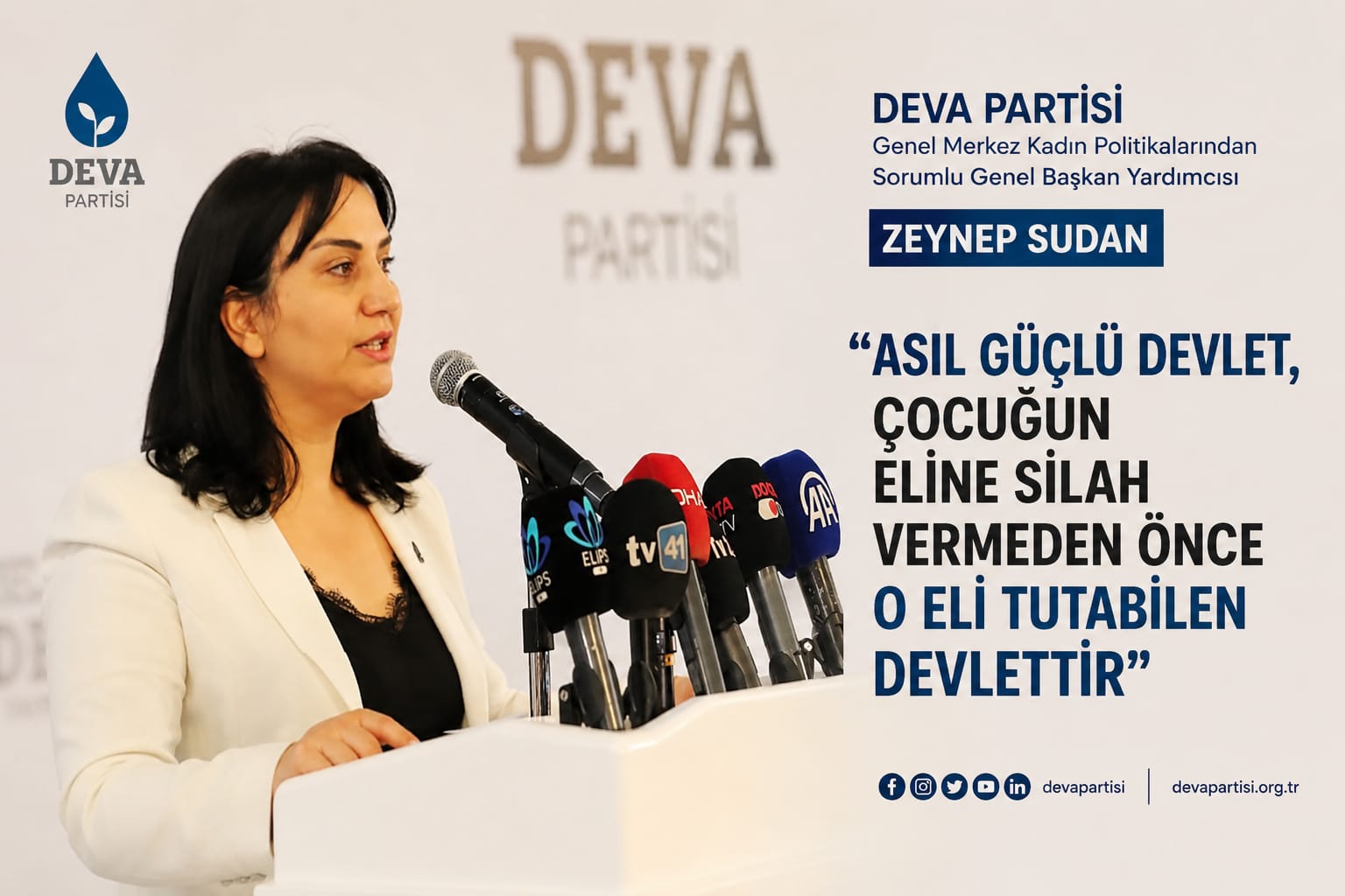 Deva Partisi Genel Merkez Kadın Politikalarından Sorumlu Genel Başkan Yardımcısı
Zeynep Sudan
"Asıl Güçlü Devlet, Çocuğun Eline Silah Vermeden Önce O Eli Tutabilen Devlettir"